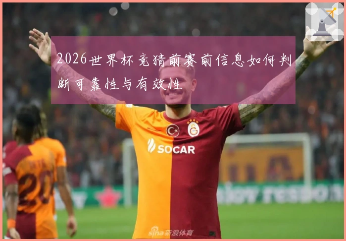 2026世界杯竞猜前赛前信息如何判断可靠性与有效性