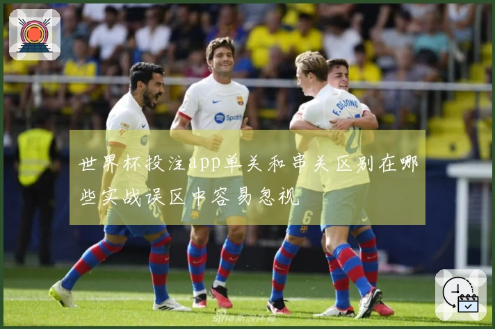 世界杯投注app单关和串关区别在哪些实战误区中容易忽视