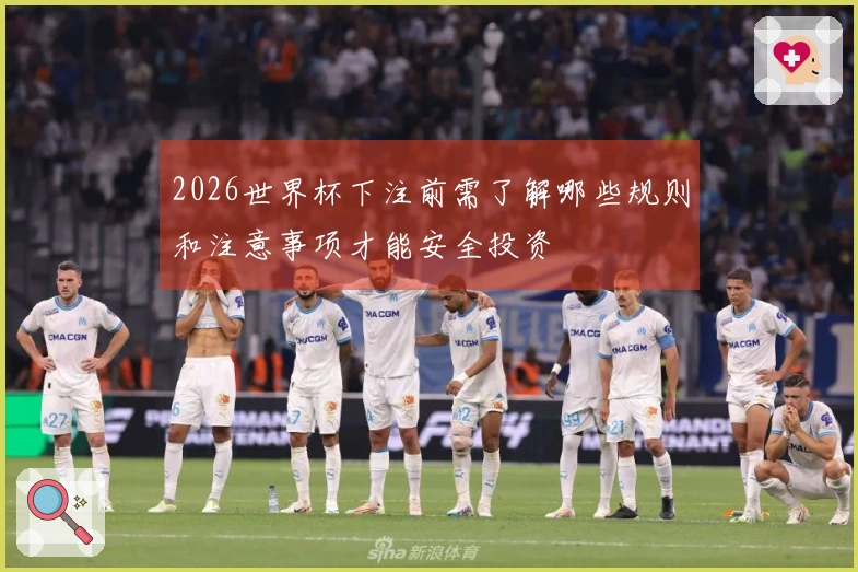 2026世界杯下注前需了解哪些规则和注意事项才能安全投资